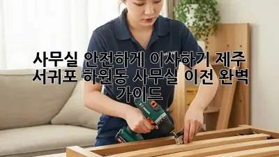 사무실 안전하게 이사하기: 제주 서귀포 하원동 사무실 이전 완벽 가이드